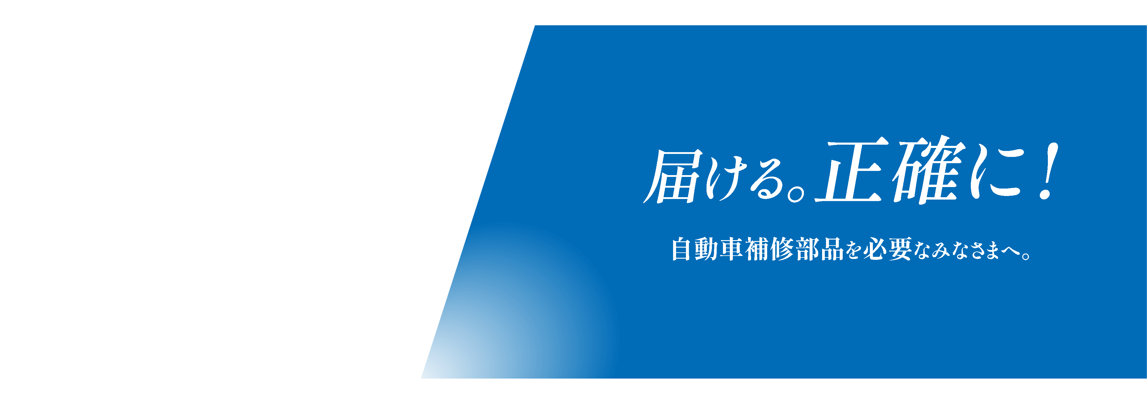 届ける。正確に！自動車補修部品を必要なみなさまへ。